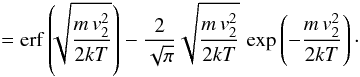 \appendix \setcounter{section}{3} \begin{eqnarray*} \qquad =\mathrm{erf}\left(\!\!\sqrt{\frac{m\, v_{2}^{2}}{2kT}}\right)-\frac{2}{\sqrt{\pi}}\sqrt{\frac{m\, v_{2}^{2}}{2kT}}\,\exp\left(-\frac{m\, v_{2}^{2}}{2kT}\right)\cdot \end{eqnarray*}
