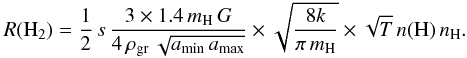 \begin{eqnarray*} R(\mathrm{H}_{2})=\frac{1}{2}\, s\,\frac{3\times1.4\, m_{\mathrm{H}}\, G}{4\,\rho_{\rm gr}\,\sqrt{a_{\rm min}\, a_{\rm max}}}\times\sqrt{\frac{8k}{\pi\, m_{\mathrm{H}}}}\times\sqrt{T}\, n(\mathrm{H})\, n_{\mathrm{H}} . \end{eqnarray*}