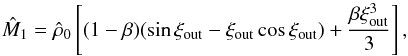 \begin{equation} \hat M_1=\hat\rho_0\left[(1-\beta)(\sin\xi_{\rm out}-\xi_{\rm out}\cos\xi_{\rm out}) + \frac{\beta \xi_{\rm out}^3}{3}\right],\quad \label{eq22} \end{equation}
