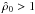 \hbox{$\hat\rho_0>1$}
