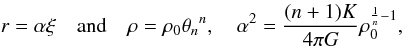 \begin{equation} r=\alpha\xi \quad {\rm and}\quad \rho=\rho_0 {\theta_n}^n,\quad \alpha^2=\frac{(n+1)K}{4\pi G}\rho_0^{\frac{1}{n}-1}, \label{eq6} \end{equation}