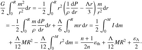 \begin{eqnarray} &&\hspace{-3.5mm} \frac{G}{2}\int_0^{R} \frac{m^2}{r^2}{\rm d}r=-\frac{1}{2}\int_0^R r^2\left(\frac{1}{\rho}\frac{{\rm d}P}{{\rm d}r}-\frac{\Lambda r}{3}\right)\frac{m}{r^2} {\rm d}r \nonumber\\ &&=-\frac{1}{2}\int_0^R\frac{m}{\rho}\frac{{\rm d}P}{{\rm d}r}{\rm d}r +\frac{\Lambda}{6} \int_0^R mr\,{\rm d}r=\frac{1}{2}\int_0^M I\,{\rm d}m \label{v7} \nonumber\\ &&~+\frac{\Lambda}{12}MR^2-\frac{\Lambda}{12}\int_0^M r^2\,{\rm d}m=\frac{n+1}{2n} \varepsilon_{\rm th} + \frac{\Lambda}{12}MR^2+ \frac{\varepsilon_\Lambda}{2}\cdot \end{eqnarray}