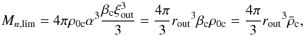 \begin{equation} M_{n,\lim}=4\pi \rho_{\rm 0c} \alpha^3 \frac{\beta_{\rm c}\xi_{\rm out}^3}{3}=\frac{4\pi}{3}r_{\rm out}{^3}\beta_{\rm c}\rho_{\rm 0c}= \frac{4\pi}{3}r_{\rm out}{^3}\bar\rho_{\rm c}, \label{eq18} \end{equation}