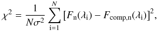 \begin{equation} \label{eq:chi_2} \chi^2 = \frac{1}{N \sigma^2} \sum_{\rm i = 1}^{N} \big[F_{\rm n}(\lambda_{\rm i})-F_{\rm comp, n}(\lambda_{\rm i})\big]^2, \end{equation}