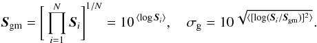\begin{equation} \label{eq:geom-mean} \vec{S}_{\rm gm} = \Bigg[\prod_{i=1}^{N} \vec{S}_{i}\Bigg]^{1/N} = 10^{\, \langle \log \vec{S}_{i} \rangle}, \quad \sigma_{\rm g} = 10^{\, \sqrt{\langle [\log (\vec{S}_{i}/\vec{S}_{\rm gm})]^2\rangle}}. \end{equation}