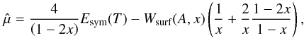 \begin{equation} \hat{\mu}= \frac{4}{\left(1 - 2 x\right)} E_{\rm sym}(T) - W_{\rm surf}(A,x) \left( \frac{1}{x} + \frac{2}{x} \frac{1-2x}{1-x} \right) , \label{eq:muhat} \end{equation}