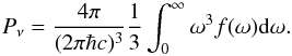 \begin{equation} P_\nu = \frac{4 \pi}{(2 \pi \hbar c)^3} \frac{1}{3} \int_0^\infty \omega^3 f(\omega) \der \omega . \end{equation}