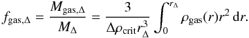 \appendix \setcounter{section}{4} \begin{equation} f_{\rm gas,\Delta}=\frac{M_{\rm gas,\Delta}}{M_\Delta}=\frac{3}{\Delta\rho_{\rm crit}r_{\Delta}^3}\int_0^{r_\Delta} \rho_{\rm gas}(r)r^2\,{\rm d}r. \end{equation}