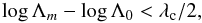 \begin{equation} \log{\Lambda_m} - \log{\Lambda_0} < \lambda_{\rm c}/2, \label{Ratio1} \end{equation}