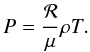 \begin{equation} \label{e.eos} P = \frac{{\cal R}}{\mu} \rho T . \end{equation}
