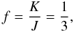 \begin{equation} f = \frac{K}{J} = \frac{1}{3} , \end{equation}