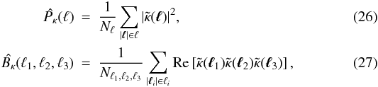 \begin{eqnarray} \label{Pkappa-Est} \hat{\Pkappa}(\ell)&=&\frac{1}{N_{\ell}}\sum_{|\vell|\in\ell}|\tilde{\kappa}(\vell)|^2, \\ \hat{\Bkappa}(\ell_1,\ell_2,\ell_3)&=&\frac{1}{N_{\ell_1,\ell_2,\ell_3}}\sum_{|\vell_i|\in\ell_i}{\rm Re}\left[\tilde{\kappa}(\vell_1)\tilde{\kappa}(\vell_2)\tilde{\kappa}(\vell_3)\right], \end{eqnarray}