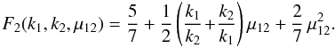 \begin{equation} F_2(k_1,k_2,\mu_{12}) = \frac{5}{7} + \frac{1}{2} \left(\frac{k_1}{k_2}\!+\!\frac{k_2}{k_1}\right) \mu_{12} + \frac{2}{7} \, \mu_{12}^2 . \label{F2-def} \end{equation}