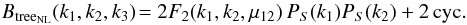 \begin{equation} B_{\rm tree_{NL}}(k_1,k_2,k_3) \! = 2 F_2(k_1,k_2,\mu_{12}) \, P_S(k_1) P_S(k_2) + 2 \, {\rm cyc.} \label{B-treeNL-def} \end{equation}
