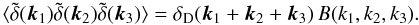 \begin{equation} \lag \tdelta(\vk_1) \tdelta(\vk_2) \tdelta(\vk_3) \rag = \delta_{\rm D}(\vk_1+\vk_2+\vk_3) \, B(k_1,k_2,k_3) . \label{Bkdef} \end{equation}