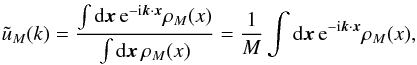 \begin{equation} \tu_M(k) = \frac{\int\dd\vx \, {\rm e}^{-\ii\vk\cdot\vx} \rho_M(x)}{\int\dd\vx \, \rho_M(x)} = \frac{1}{M} \int\dd\vx \, {\rm e}^{-\ii\vk\cdot\vx} \rho_M(x), \label{uM-k-def} \end{equation}