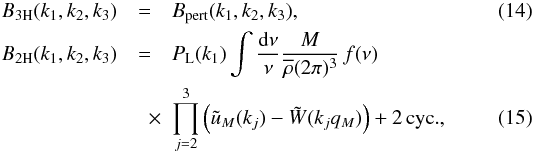 \begin{eqnarray} B_{3\rm H}(k_1,k_2,k_3) &=& B_{\rm pert}(k_1,k_2,k_3) , \label{B-3H} \\ B_{2\rm H}(k_1,k_2,k_3) & = & P_{\rm L}(k_1) \int \frac{\dd\nu}{\nu} \frac{M}{\rhob(2\pi)^3} \, f(\nu) \nonumber \\ \label{B-2H} &\quad \times & \prod_{j=2}^3 \left( \tu_M(k_j) - \tW(k_jq_M) \right) + 2 \, {\rm cyc.} , \end{eqnarray}