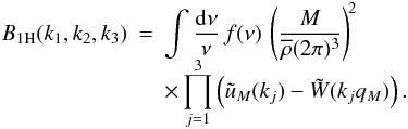 \begin{eqnarray} B_{1\rm H}(k_1,k_2,k_3) & = & \int \frac{\dd\nu}{\nu} \, f(\nu) \, \left( \frac{M}{\rhob(2\pi)^3} \right)^{\!2} \nonumber \\[-2mm] \label{B-1H} && \times \prod_{j=1}^3 \left( \tu_M(k_j) - \tW(k_jq_M) \right) . \end{eqnarray}