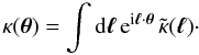 \begin{equation} \kappa(\vtheta) = \int \dd\vell \, {\rm e}^{\ii\vell\cdot\vtheta} \, \tkappa(\vell) \cdot \label{kappa-l-def} \end{equation}