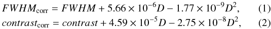 \begin{eqnarray} FWHM_{\mathrm{corr}}= FWHM + 5.66 \times 10^{-6} D - 1.77 \times10^{-9} D^2, \\ contrast_{\mathrm{corr}} = contrast + 4.59\times 10^{-5} D - 2.75\times 10^{-8} D^2, \end{eqnarray}