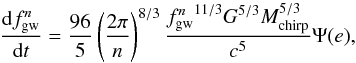 \begin{eqnarray} \label{dfdt} \frac{{\rm d}f^n_{\rm gw}}{{\rm d}t}=\frac{96}{5} \left( \frac{2 \pi}{n} \right)^{8/3} \frac{{f^n_{\rm gw}}^{11/3} G^{5/3} M_{\rm chirp}^{5/3}}{c^5} \Psi(e), \end{eqnarray}