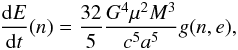 \begin{eqnarray} \frac{{\rm d}E}{{\rm d}t}(n)=\frac{32}{5} \frac{G^4 \mu^2 M^3}{c^5 a^5} g(n,e),\label{dedtn} \end{eqnarray}