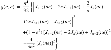 \begin{eqnarray} \label{gne} g(n,e) & = & \frac{n^4}{32} \left\{ \bigg[ J_{n-2}(ne)-2eJ_{n-1}(ne)+\displaystyle\frac{2}{n}J_n(ne) \right. \nonumber\\ & & +2eJ_{n+1}(ne)-J_{n+2}(ne) \bigg]^2 \nonumber\\ & & +(1-e^2) \left[J_{n-2}(ne)-2J_n(ne)+J_{n+2}(ne) \right]^2 \nonumber\\ & &\left. +\frac{4}{3n^2} \left[ J_n(ne) \right]^2 \right\} \end{eqnarray}