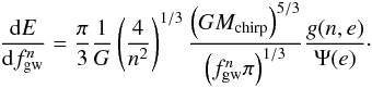 \begin{eqnarray} \label{dEdf} \frac{{\rm d}E}{{\rm d}f^n_{\rm gw}}=\frac{\pi}{3} \frac{1}{G} \left( \frac{4}{n^2} \right)^{1/3} \frac{\left( GM_{\rm chirp} \right)^{5/3}}{\left( f^n_{\rm gw} \pi \right)^{1/3}} \frac{g(n,e)}{\Psi(e)}\cdot \end{eqnarray}