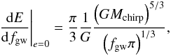 \begin{eqnarray} \label{dEdf0} \frac{{\rm d}E}{{\rm d}f_{\rm gw}} \Bigg\vert_{e=0}=\frac{\pi}{3} \frac{1}{G} \frac{\left( GM_{\rm chirp} \right)^{5/3}}{\left( f_{\rm gw} \pi \right)^{1/3}}, \end{eqnarray}