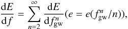 \begin{equation} \frac{{\rm d}E}{{\rm d}f}=\sum_{n=2}^\infty \frac{{\rm d}E}{{\rm d} f^n_{\rm gw}} (e=e(f^n_{\rm gw}/n)), \end{equation}