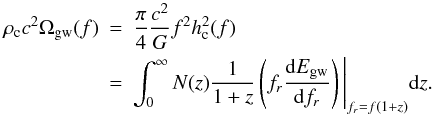 \begin{eqnarray} \label{energy density 3} \rho_{\rm c} c^2 \Omega_{\rm gw}(f)&=&\frac{\pi}{4} \frac{c^2}{G} f^2 h_{\rm c}^2(f) \nonumber \\ &=&\int_0^{\infty} N(z) \frac{1}{1+z} \left (f_r \frac{{\rm d}E_{\rm gw}}{{\rm d}f_r} \right ) \Bigg\vert_{f_r=f(1+z)} {\rm d}z. \end{eqnarray}