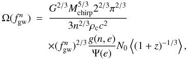 \begin{eqnarray} \Omega(f_{\rm gw}^{n})&=&\frac{G^{2/3} M_{\rm chirp}^{5/3} 2^{2/3} \pi^{2/3}}{3 n^{2/3} \rho_{\rm c} c^2} \nonumber \\ & & \times(f_{\rm gw}^n)^{2/3} \frac{g(n,e)}{\Psi(e)} N_0 \left<(1+z)^{-1/3} \right>, \end{eqnarray}