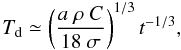 \begin{equation} T_{\rm d}\simeq \left(\frac{a\ \rho\ C}{18\ \sigma}\right)^{1/3} t^{-1/3}, \end{equation}