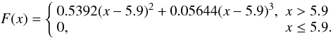 \begin{equation} F(x) = \left\{ \begin{array}{ll} 0.5392(x-5.9)^2 + 0.05644(x-5.9)^3, & x > 5.9 \\ 0, & x \le 5.9. \end{array} \right. \end{equation}
