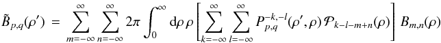 % subequation 1884 1 \begin{equation} \label{Eq:TelResponseAPOAM} \tilde{B}_{p,q}(\rho^{\prime}) \, = \, \sum_{m=-\infty}^{\infty} \sum_{n=-\infty}^{\infty} 2\pi \int_{0}^{\infty} {\rm d}\rho \, \rho \left[ \sum_{k=-\infty}^{\infty} \sum_{l=-\infty}^{\infty} P_{p,q}^{-k,-l}(\rho^{\prime},\rho) \, \mathcal{P}_{k-l-m+n}(\rho) \right] \, B_{m,n}(\rho) \end{equation}