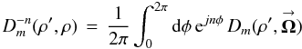 % subequation 1918 1 \begin{equation} \label{Eq:IOgainDF} D_{m}^{-n}(\rho^{\prime},\rho) \, = \, \frac{1}{2\pi} \int_{0}^{2\pi} {\rm d}\phi \, {\rm e}^{jn \phi} \, D_{m}(\rho^{\prime},\vecbf{\Omega}) \end{equation}