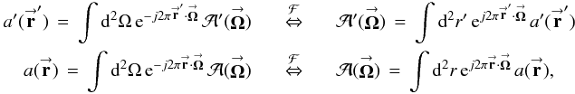 \begin{eqnarray} \label{Eq:Holography} a^{\prime}(\vecbf{r}^{\prime}) \, = \, \int {\rm d}^{2}\Omega \, {\rm e}^{-j 2\pi \vecbf{r}^{\prime} \cdot \vecbf{\Omega}} \, \mathcal{A}^{\prime}(\vecbf{\Omega}) &~~~~ \stackrel{\mathcal{F}}{\Leftrightarrow} ~~~~& \mathcal{A}^{\prime}(\vecbf{\Omega}) \, = \, \int {\rm d}^{2}r^{\prime} \, {\rm e}^{j 2\pi \vecbf{r}^{\prime} \cdot \vecbf{\Omega}} \, a^{\prime}(\vecbf{r}^{\prime}) \nonumber \\ a(\vecbf{r}) \, = \, \int {\rm d}^{2}\Omega \, {\rm e}^{-j 2\pi \vecbf{r} \cdot \vecbf{\Omega}} \, \mathcal{A}(\vecbf{\Omega}) &~~~~ \stackrel{\mathcal{F}}{\Leftrightarrow} ~~~~& \mathcal{A}(\vecbf{\Omega}) \, = \, \int {\rm d}^{2}r \, {\rm e}^{j 2\pi \vecbf{r} \cdot \vecbf{\Omega}} \, a(\vecbf{r}) , \end{eqnarray}