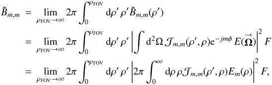 \appendix \setcounter{section}{1} % subequation 2723 1 \begin{eqnarray} \label{Eq:BTildeMMTotal3} \tilde{B}_{m,m} &= &\lim_{\rho_{\rm FOV} \rightarrow \infty} 2\pi \int_{0}^{\rho_{\rm FOV}} {\rm d}\rho^{\prime} \, \rho^{\prime} \tilde{B}_{m,m}(\rho^{\prime}) \nonumber \\ &= &\lim_{\rho_{\rm FOV} \rightarrow \infty} 2\pi \int_{0}^{\rho_{\rm FOV}} {\rm d}\rho^{\prime} \, \rho^{\prime} \left| \int {\rm d}^{2}\Omega \, \mathcal{J}_{m,m}(\rho^{\prime},\rho) {\rm e}^{-jm \phi} \, E(\vecbf{\Omega}) \right|^{2} F \nonumber \\ &=& \lim_{\rho_{\rm FOV} \rightarrow \infty} 2\pi \int_{0}^{\rho_{\rm FOV}} {\rm d}\rho^{\prime} \, \rho^{\prime} \left| 2\pi \int_{0}^{\infty} {\rm d}\rho \, \rho \mathcal{J}_{m,m}(\rho^{\prime},\rho) E_{m}(\rho) \right|^{2} F , ~~~~~~~~~~~~ \end{eqnarray}