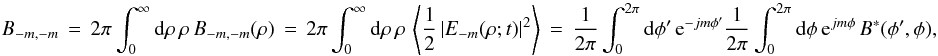 \appendix \setcounter{section}{1} % subequation 2829 3 \begin{equation} \label{Eq:A.3d} B_{-m,-m} \, = \, 2\pi \int_{0}^{\infty} {\rm d}\rho \, \rho \, B_{-m,-m}(\rho) \, = \, 2\pi \int_{0}^{\infty} {\rm d}\rho \, \rho \, \left< \frac{1}{2} \left| E_{-m}(\rho;t) \right|^{2} \right> \, = \, \frac{1}{2\pi} \int_{0}^{2\pi} {\rm d}\phi^{\prime} \, {\rm e}^{-j m \phi^{\prime}} \frac{1}{2\pi} \int_{0}^{2\pi} {\rm d}\phi \, {\rm e}^{j m \phi} \, B^{*}(\phi^{\prime},\phi) , \end{equation}