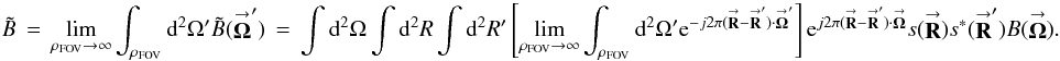 \appendix \setcounter{section}{3} % subequation 3384 0 \begin{equation} \label{Eq:AllBTilde2} \tilde{B} \, = \, \lim_{\rho_{\rm FOV} \rightarrow \infty} \int_{\rho_{\rm FOV}} {\rm d}^{2}\Omega^{\prime} \tilde{B}(\vecbf{\Omega}^{\prime}) \, = \, \int {\rm d}^{2}\Omega \int {\rm d}^{2}R \int {\rm d}^{2}R^{\prime} \left[ \lim_{\rho_{\rm FOV} \rightarrow \infty} \int_{\rho_{\rm FOV}} {\rm d}^{2}\Omega^{\prime} {\rm e}^{-j2\pi (\vecbf{R} - \vecbf{R}^{\prime}) \cdot \vecbf{\Omega}^{\prime}} \right] {\rm e}^{j2\pi (\vecbf{R} - \vecbf{R}^{\prime}) \cdot \vecbf{\Omega}} s(\vecbf{R}) s^{*}(\vecbf{R}^{\prime}) B(\vecbf{\Omega}) . \end{equation}