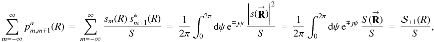 \appendix \setcounter{section}{3} % subequation 3473 1 \begin{equation} \label{Eq:ssSquare2} \sum_{m=-\infty}^{\infty} p^{a}_{m,m \mp 1}(R) \, = \, \sum_{m=-\infty}^{\infty} \frac{s_{m}(R) \, s^{*}_{m \mp 1}(R)}{S} \, = \, \frac{1}{2\pi} \int_{0}^{2\pi} {\rm d}\psi \, {\rm e}^{\mp j \psi} \, \frac{\left| s(\vecbf{R}) \right|^{2}}{S} \, = \, \frac{1}{2\pi} \int_{0}^{2\pi} {\rm d}\psi \, {\rm e}^{\mp j \psi} \, \frac{S(\vecbf{R})}{S} \, = \, \frac{\mathcal{S}_{\pm 1}(R)}{S} , \end{equation}