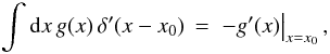 \appendix \setcounter{section}{4} % subequation 3771 2 \begin{equation} \label{Eq:DDInt} \int {\rm d}x \, g(x) \, \delta^{\prime}(x-x_{0}) \, = \, \left. - g^{\prime}(x) \right|_{x=x_{0}} , \end{equation}