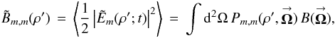 % subequation 930 0 \begin{eqnarray} \label{Eq:BTildeMM} \tilde{B}_{m,m}(\rho^{\prime}) \, = \, \left< \frac{1}{2} \left| \tilde{E}_{m}(\rho^{\prime};t) \right|^{2} \right> \, = \, \int {\rm d}^{2}\Omega \, P_{m,m}(\rho^{\prime},\vecbf{\Omega}) \, B(\vecbf{\Omega}) , \end{eqnarray}
