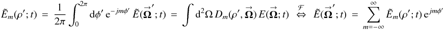 % subequation 930 1 \begin{equation} \label{Eq:ETildeM} \tilde{E}_{m}(\rho^{\prime};t) \, = \, \frac{1}{2\pi} \int_{0}^{2\pi} {\rm d}\phi^{\prime} \, {\rm e}^{-jm \phi^{\prime}} \, \tilde{E}(\vecbf{\Omega}^{\prime};t) \, = \, \int {\rm d}^{2}\Omega \, D_{m}(\rho^{\prime},\vecbf{\Omega}) \, E(\vecbf{\Omega};t) ~~ \stackrel{\mathcal{F}}{\Leftrightarrow} ~~ \tilde{E}(\vecbf{\Omega}^{\prime};t) \, = \, \sum_{m=-\infty}^{\infty} \tilde{E}_{m}(\rho^{\prime};t) \, {\rm e}^{jm \phi^{\prime}} \end{equation}