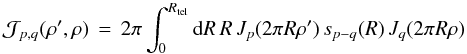 % subequation 930 4 \begin{equation} \label{Eq:TelIntFunc} \mathcal{J}_{p,q}(\rho^{\prime},\rho) \, = \, 2\pi \int_{0}^{R_{\rm tel}} {\rm d}R \, R \, J_{p}(2\pi R \rho^{\prime}) \, s_{p-q}(R) \, J_{q}(2\pi R \rho) \end{equation}