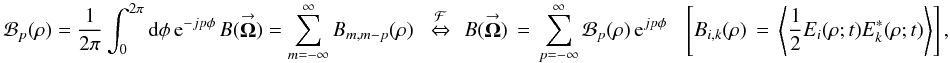 % subequation 1252 1 \begin{equation} \label{Eq:R22} \mathcal{B}_{p}(\rho) = \frac{1}{2\pi} \int_{0}^{2\pi} {\rm d}\phi \, {\rm e}^{-jp\phi} \, B(\vecbf{\Omega}) = \sum_{m=-\infty}^{\infty} B_{m,m-p}(\rho) ~~\, \stackrel{\mathcal{F}}{\Leftrightarrow} ~~ B(\vecbf{\Omega}) \, = \, \sum_{p=-\infty}^{\infty} \mathcal{B}_{p}(\rho) \, {\rm e}^{jp\phi} ~~~~ \left[ B_{i,k}(\rho) \, = \, \left< \frac{1}{2} E_{i}(\rho;t) E^{*}_{k}(\rho;t) \right> \right], \end{equation}