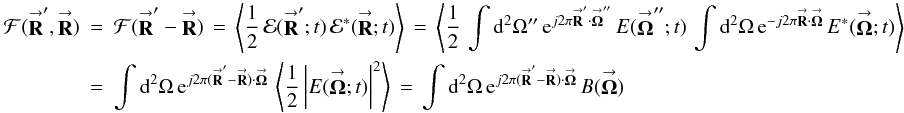 % subequation 1530 1 \begin{eqnarray} \label{Eq:SkyVis} \mathcal{F}(\vecbf{R}^{\prime},\vecbf{R}) &= &\mathcal{F}(\vecbf{R}^{\prime}-\vecbf{R}) \, = \, \left< \frac{1}{2} \, \mathcal{E}(\vecbf{R}^{\prime};t) \, \mathcal{E}^{*}(\vecbf{R};t) \right> \, = \, \left< \frac{1}{2} \, \int {\rm d}^{2}\Omega^{\prime\prime} \, {\rm e}^{j 2\pi \vecbf{R}^{\prime} \cdot \vecbf{\Omega}^{\prime\prime}} \, E(\vecbf{\Omega}^{\prime\prime};t) \, \int {\rm d}^{2}\Omega \, {\rm e}^{-j 2\pi \vecbf{R} \cdot \vecbf{\Omega}} \, E^{*}(\vecbf{\Omega};t) \right> \nonumber \\ &= &\int {\rm d}^{2}\Omega \, {\rm e}^{j 2\pi (\vecbf{R}^{\prime}-\vecbf{R}) \cdot \vecbf{\Omega}} \, \left< \frac{1}{2} \left| E(\vecbf{\Omega};t) \right|^{2} \right> \, = \, \int {\rm d}^{2}\Omega \, {\rm e}^{j 2\pi (\vecbf{R}^{\prime}-\vecbf{R}) \cdot \vecbf{\Omega}} \, B(\vecbf{\Omega}) ~~~~~~ \end{eqnarray}