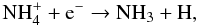 $$ {\rm NH}_4^+ + {\rm e}^- \to {\rm NH}_3 + {\rm H} , $$