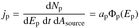 \begin{equation} j_{\rm p} = \frac{{\mathrm{d}}N_{\rm p}}{{\mathrm{d}}E_{\rm p}~{\mathrm{d}}t~{\mathrm{d}}A_{\rm source}} = a_{\rm p} \Phi_{\rm p}(E_{\rm p}) \label{100} \end{equation}