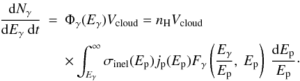 \begin{eqnarray} \frac{{\mathrm{d}}N_{\gamma}}{{\mathrm{d}}E_{\gamma}~{\rm d}t} &=& \Phi_{\gamma}(E_{\gamma}) V_{\rm cloud} = n_{\rm{H}} V_{\rm cloud} \notag\\ && \times \int_{E_{\gamma}}^{\infty}{\sigma_{\rm{inel}}(E_{\rm p}) j_{\rm p}(E_{\rm p}) F_{\gamma}\left(\frac{E_{\gamma}}{E_{\rm p}},~E_{\rm p} \right)~\frac{{\mathrm{d}}E_{\rm p}}{E_{\rm p}}} \cdot \end{eqnarray}